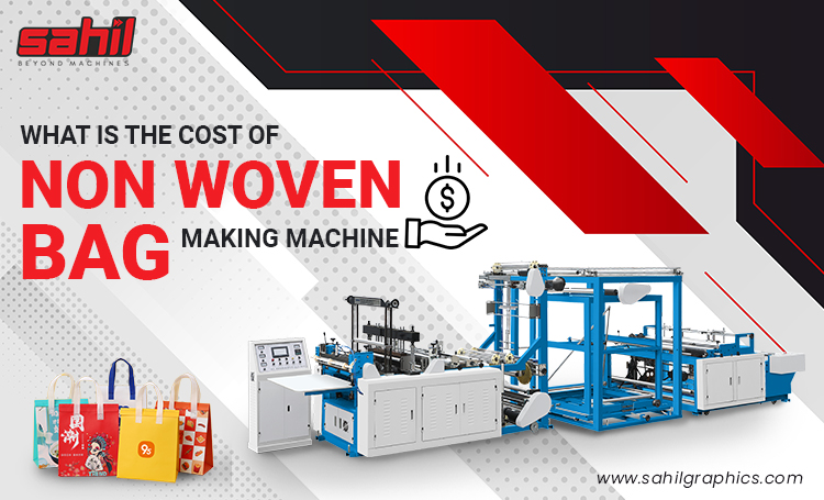 What is the cost of Non Woven Bag Making Machine?