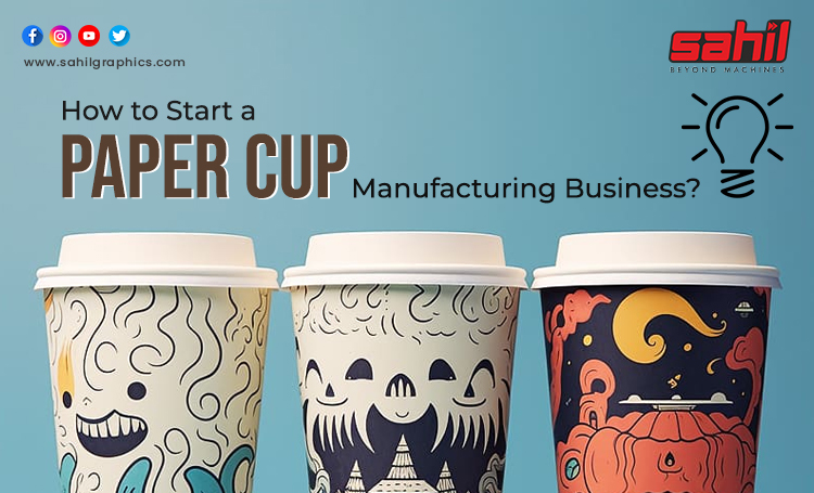 How to Start a Paper Cup Manufacturing Business?